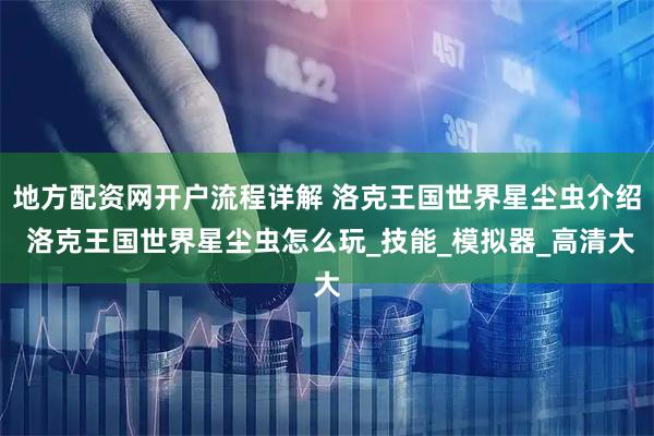 地方配资网开户流程详解 洛克王国世界星尘虫介绍 洛克王国世界星尘虫怎么玩_技能_模拟器_高清大