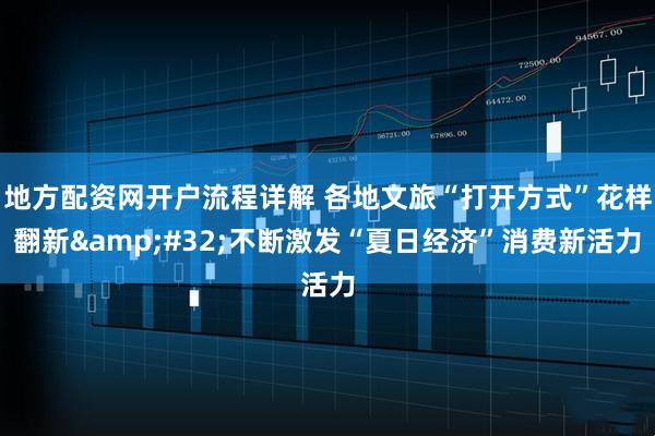 地方配资网开户流程详解 各地文旅“打开方式”花样翻新&#32;不断激发“夏日经济”消费新活力