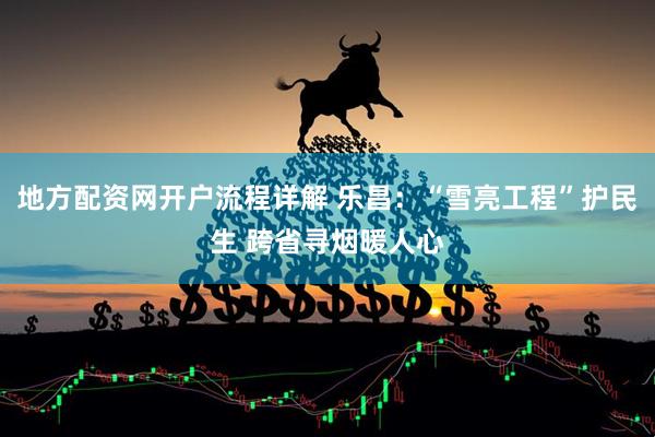 地方配资网开户流程详解 乐昌：“雪亮工程”护民生 跨省寻烟暖人心