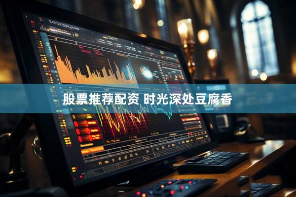 股票推荐配资 时光深处豆腐香