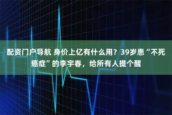 配资门户导航 身价上亿有什么用？39岁患“不死癌症”的李宇春，给所有人提个醒