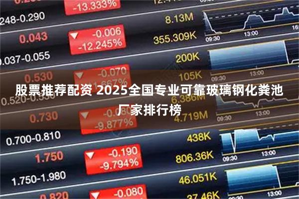 股票推荐配资 2025全国专业可靠玻璃钢化粪池厂家排行榜