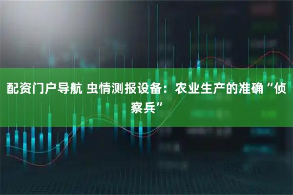 配资门户导航 虫情测报设备：农业生产的准确“侦察兵”
