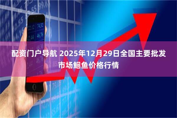 配资门户导航 2025年12月29日全国主要批发市场鮰鱼价格行情