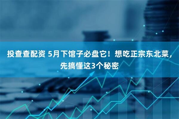 投查查配资 5月下馆子必盘它！想吃正宗东北菜，先搞懂这3个秘密
